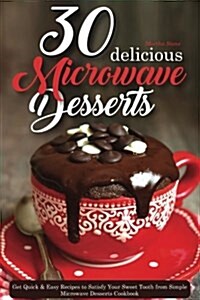 30 Delicious Microwave Desserts: Get Quick & Easy Recipes to Satisfy Your Sweet Tooth from Simple Microwave Desserts Cookbook (Paperback)