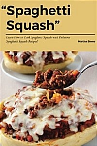 Spaghetti Squash: Learn How to Cook Spaghetti Squash with Delicious Spaghetti Squash Recipes! (Paperback)