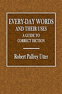 Every-Day Words and Their Uses: A Guide to Correct Diction (Paperback)