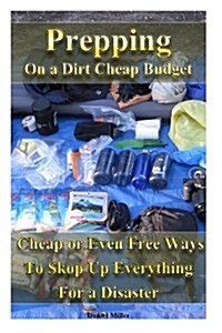 Prepping on a Dirt Cheap Budget: Cheap or Even Free Ways to Stock Up for a Disaster: (Emergency Survival, How to Survive a Disaster, Survival Book) (Paperback)