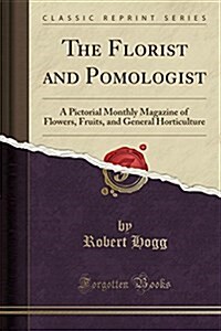 The Florist and Pomologist: A Pictorial Monthly Magazine of Flowers, Fruits, and General Horticulture (Classic Reprint) (Paperback)