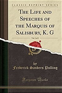 The Life and Speeches of the Marquis of Salisbury, K. G, Vol. 1 of 2 (Classic Reprint) (Paperback)