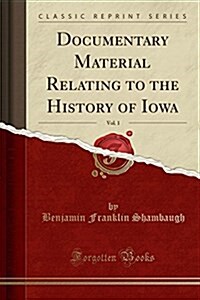 Documentary Material Relating to the History of Iowa, Vol. 1 (Classic Reprint) (Paperback)