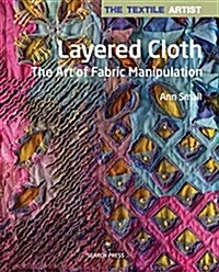 The Textile Artist: Layered Cloth : The Art of Fabric Manipulation (Paperback)
