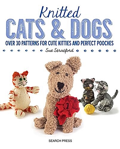 Knitted Cats & Dogs : Over 30 Patterns for Cute Kitties and Perfect Pooches (Paperback)