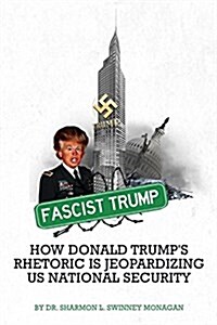 Fascist Trump - How Donald Trumps Rhetoric Is Jeopardizing U S National Security (Paperback)