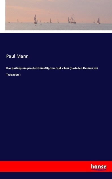 Das Participium Praeteriti Im Altprovenzalischen (Nach Den Reimen Der Trobadors) (Paperback)