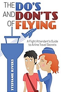 The Dos and Donts of Flying: A Flight Attendants Guide to Airline Travel Secrets (Paperback)