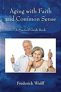 Aging with Faith and Common Sense: A Practical Guide Book (Paperback)