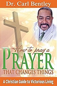 Prayer That Changes Things: A Christian Guide to Victorious Living Volume 1 (Paperback)