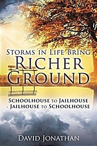 Storms in Life Bring Richer Ground: Schoolhouse to Jailhouse-Jailhouse to Schoolhouse (Paperback)