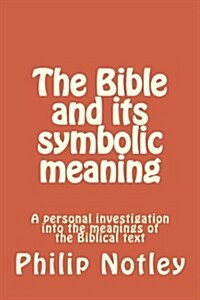 The Bible and Its Symbolic Meaning: A Personal Investigation Into the Meanings of the Biblical Text (Paperback)
