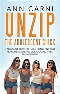 Unzip the Adolescent Chick: Facing All Your Teenage Concerns and Fears Head on and Overcoming Them Triumphantly (Paperback)