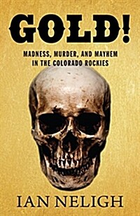 Gold!: Madness, Murder, and Mayhem in the Colorado Rockies (Paperback)
