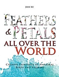 Feathers and Petals All Over the World: Chinese Paintings of National Birds and Flowers (Paperback)