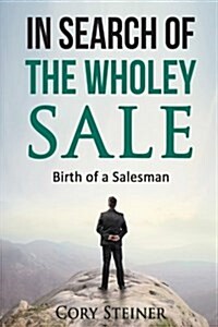 In Search of the Wholey Sale: Birth of a Salesman (Paperback)