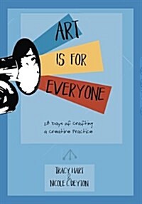 Art Is for Everyone: 28 Days of Crafting a Creative Practice (Paperback)