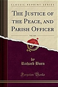 The Justice of the Peace, and Parish Officer, Vol. 2 of 4 (Classic Reprint) (Paperback)