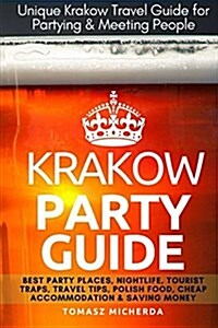 Krakow Party Guide: Best Party Places, Nightlife, Tourist Traps, Travel Tips, Polish Food, Cheap Accommodation & Saving Money (Paperback)