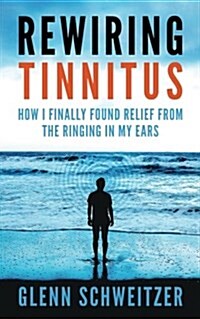 Rewiring Tinnitus: How I Finally Found Relief from the Ringing in My Ears (Paperback)