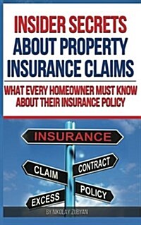 Insider Secrets about Property Insurance Claims: What Every Homeowner Must Know about Their Insurance Policy (Paperback)