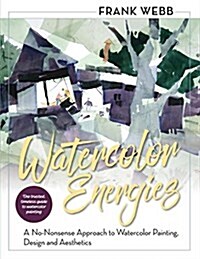 Watercolor Energies: A No-Nonsense Approach to Watercolor Painting, Design and Esthetics (Paperback, Reprint)