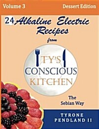 Alkaline Electric Recipes from Tys Conscious Kitchen: The Sebian Way Volume 3 Dessert Edition: 24 Recipes Including New Alkaline Electric Dessert Swe (Paperback)