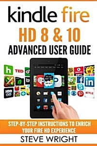 Kindle Fire HD 8 & 10: Kindle Fire HD Advanced User Guide (Updated Dec 2016): Step-By-Step Instructions to Enrich Your Fire HD Experience (Ki (Paperback)