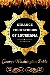 Strange True Stories of Louisiana: By George Washington Cable - Illustrated (Paperback)