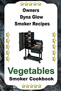 Owners Dyna Glo Smoker Recipes: Vegetable Smoker Cookbook (Paperback)