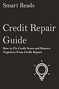 Credit Repair Guide: How to Fix Credit Score and Remove Negatives from Credit Report (Paperback)