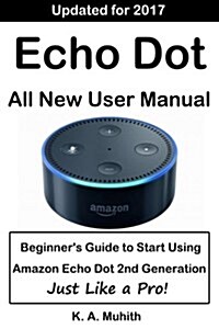 Echo Dot User Manual: Beginners Guide to Start Using Amazon Echo Dot (2nd Generation) Like a Pro!: (Amazon Echo Dot, Amazon Dot, Echo Dot, (Paperback)