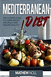 Mediterranean Diet: The Ultimate Guide to Losing Weight Naturally and Feeling Healthy (Paperback)