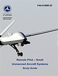 Remote Pilot - Small Unmanned Aircraft Systems Study Guide (FAA-G-8082-22 - 2016) (Paperback)