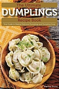 The Ultimate Dumplings Recipe Book: Your Guide to Making Delicious Dumplings and Dumpling Soup (Paperback)
