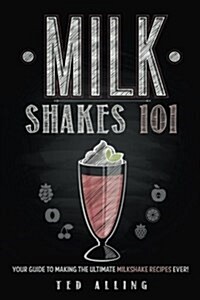 Milkshakes 101: Your Guide to Making the Ultimate Milkshake Recipes Ever! (Paperback)