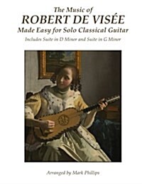 The Music of Robert de Vis? Made Easy for Solo Classical Guitar: Includes Suite in D Minor and Suite in G Minor (Paperback)