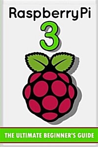 Raspberry Pi 3: The Ultimate Beginners Guide! (Raspberry Pi 3) (Paperback)