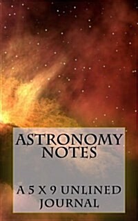 Astronomy Notes: A 5 X 8 Unlined Journal (Paperback)
