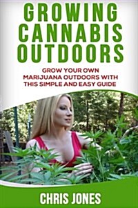 Growing Cannabis Outdoors: Grow Your Own Marijuana Outdoors with This Simple and Easy Guide (Paperback)