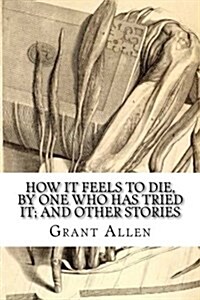 How It Feels to Die, by One Who Has Tried It; And Other Stories (Paperback)