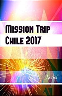 Mission Trip Chile 2017 Journal: Perfect Missions Trip Journal for Traveling (Paperback)