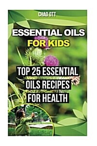 Essential Oils for Kids: Top 25 Essential Oils Recipes for Health: (Aromatherapy) (Paperback)