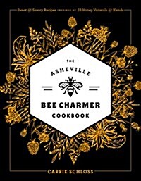 The Asheville Bee Charmer Cookbook: Sweet and Savory Recipes Inspired by 28 Honey Varietals and Blends (Hardcover)