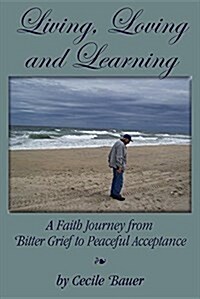 Living, Losing and Learning: A Faith Journey from Bitter Grief to Peaceful Acceptance (Paperback)