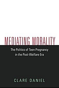 Mediating Morality: The Politics of Teen Pregnancy in the Post-Welfare Era (Paperback)