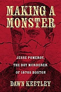 Making a Monster: Jesse Pomeroy, the Boy Murderer of 1870s Boston (Paperback)