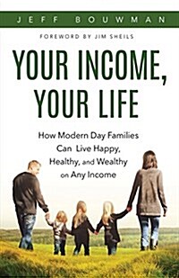 Your Income, Your Life: How Modern Day Families Can Live Happy, Healthy and Wealthy on Any Income (Paperback)