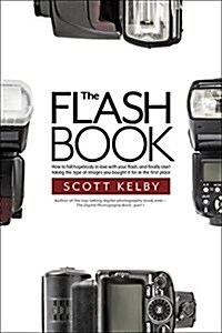 The Flash Book: How to Fall Hopelessly in Love with Your Flash, and Finally Start Taking the Type of Images You Bought It for in the F (Paperback)