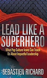 Lead Like a Superhero: What Pop Culture Icons Can Teach Us about Impactful Leadership (Hardcover)